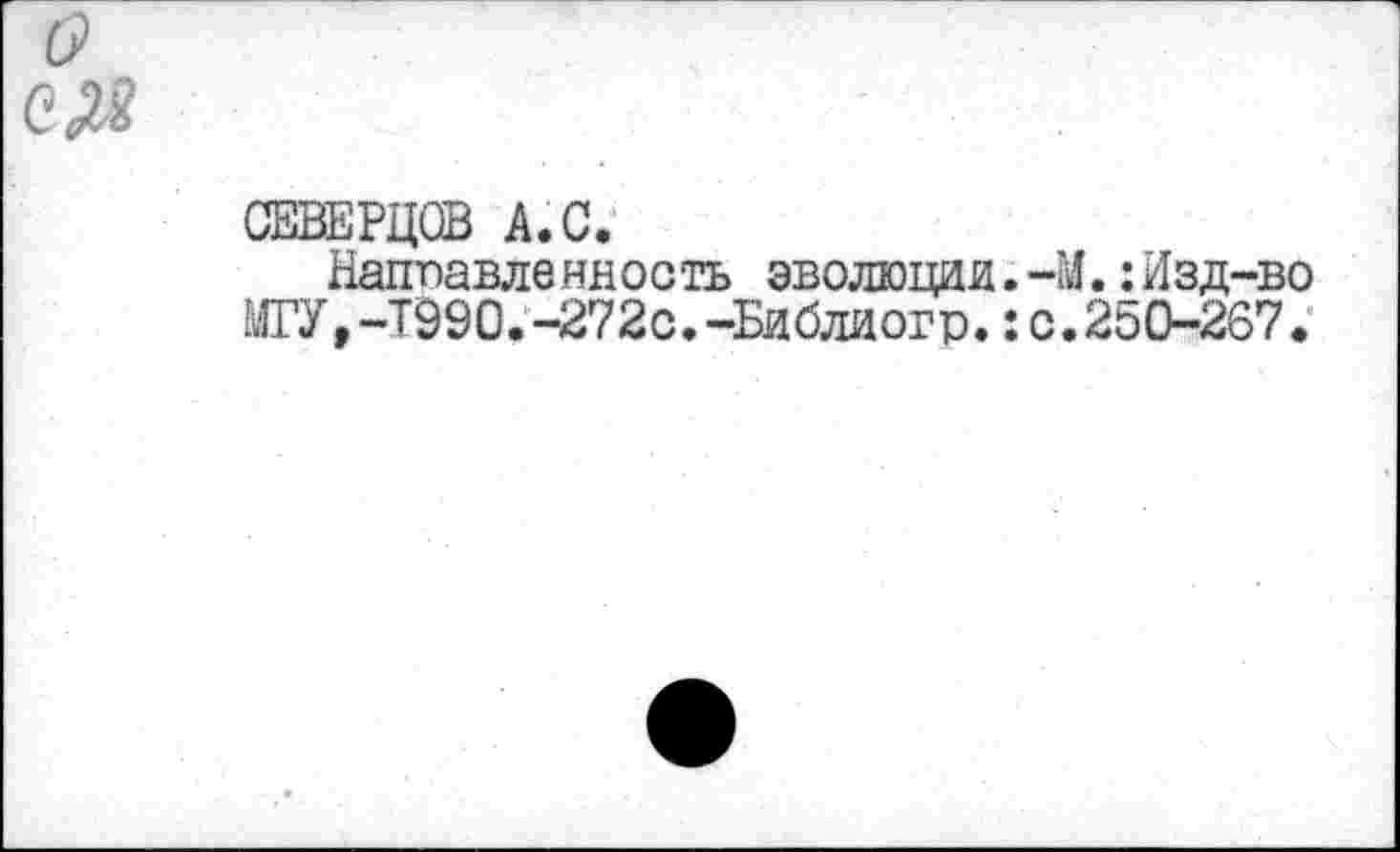 ﻿СЕВЕРЦСВ А. С.
Наппавленность эволюции.-М.: Изд-во МГУ,-Т990.-272с.-Библиогр.:с.250-267.